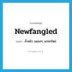 newfangled แปลว่า?, คำศัพท์ภาษาอังกฤษ newfangled แปลว่า ล้ำหน้า, แผลงๆ, แปลกใหม่ ประเภท ADJ หมวด ADJ