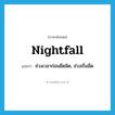 nightfall แปลว่า?, คำศัพท์ภาษาอังกฤษ nightfall แปลว่า ช่วงเวลาก่อนมืดมิด, ช่วงเริ่มมืด ประเภท N หมวด N