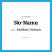 no-name แปลว่า?, คำศัพท์ภาษาอังกฤษ no-name แปลว่า ซึ่งไม่มีชื่อเสียง, ซึ่งไม่โดดเด่น ประเภท ADJ หมวด ADJ