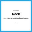 nock แปลว่า?, คำศัพท์ภาษาอังกฤษ nock แปลว่า ร่องพาดสายธนูที่ปลายทั้งสองข้างของธนู ประเภท N หมวด N