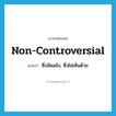 non-controversial แปลว่า?, คำศัพท์ภาษาอังกฤษ non-controversial แปลว่า ซึ่งขัดแย้ง, ซึ่งไม่เห็นด้วย ประเภท ADJ หมวด ADJ