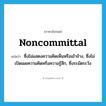 noncommittal แปลว่า?, คำศัพท์ภาษาอังกฤษ noncommittal แปลว่า ซึ่งไม่แสดงความคิดเห็นหรือเข้าข้าง, ซึ่งไม่เปิดเผยความคิดหรือความรู้สึก, ซึ่งระมัดระวัง ประเภท ADJ หมวด ADJ