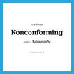 nonconforming แปลว่า?, คำศัพท์ภาษาอังกฤษ nonconforming แปลว่า ซึ่งไม่ลงรอยกัน ประเภท ADJ หมวด ADJ