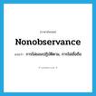 nonobservance แปลว่า?, คำศัพท์ภาษาอังกฤษ nonobservance แปลว่า การไม่ยอมปฏิบัติตาม, การไม่เชื่อถือ ประเภท N หมวด N