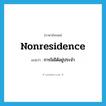 nonresidence แปลว่า?, คำศัพท์ภาษาอังกฤษ nonresidence แปลว่า การไม่ได้อยู่ประจำ ประเภท N หมวด N