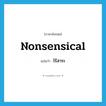 nonsensical แปลว่า?, คำศัพท์ภาษาอังกฤษ nonsensical แปลว่า ไร้สาระ ประเภท ADJ หมวด ADJ