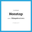 nonstop แปลว่า?, คำศัพท์ภาษาอังกฤษ nonstop แปลว่า ซึ่งไม่หยุดพักระหว่างทาง ประเภท ADJ หมวด ADJ