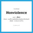 nonviolence แปลว่า?, คำศัพท์ภาษาอังกฤษ nonviolence แปลว่า อหิงสา ประเภท N ตัวอย่าง ขณะนี้ทางกลุ่มได้เปลี่ยนมายึดอหิงสาเรียบร้อยแล้ว เพิ่มเติม การเว้นจากการทำร้าย หมวด N