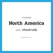 North America แปลว่า?, คำศัพท์ภาษาอังกฤษ North America แปลว่า ทวีปอเมริกาเหนือ ประเภท N หมวด N