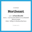 northeast แปลว่า?, คำศัพท์ภาษาอังกฤษ northeast แปลว่า ตะวันออกเฉียงเหนือ ประเภท N ตัวอย่าง ภาคตะวันออกเฉียงเหนือมีประชากรมากเป็นอันดันที่หนึ่งของประเทศไทย เพิ่มเติม ทิศที่อยู่ระหว่างทิศเหนือและทิศตะวันออก หมวด N