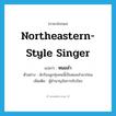 northeastern-style singer แปลว่า?, คำศัพท์ภาษาอังกฤษ northeastern-style singer แปลว่า หมอลำ ประเภท N ตัวอย่าง นักร้องลูกทุ่งคนนี้เป็นหมอลำมาก่อน เพิ่มเติม ผู้ชำนาญในการขับร้อง หมวด N