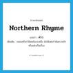 northern rhyme แปลว่า?, คำศัพท์ภาษาอังกฤษ northern rhyme แปลว่า ค่าว ประเภท N เพิ่มเติม กลอนหรือกวีนิพนธ์แบบหนึ่ง มักใช้แต่งรำพันความรักหรือแต่งเป็นเรื่อง หมวด N