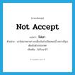 not accept แปลว่า?, คำศัพท์ภาษาอังกฤษ not accept แปลว่า ไม่เอา ประเภท V ตัวอย่าง เขาไม่เอาหลานๆ มาเลี้ยงในช่วงปิดเทอมนี้ เพราะมีธุระต้องไปต่างประเทศ เพิ่มเติม ไม่รับเอาไว้ หมวด V