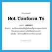 not conform to แปลว่า?, คำศัพท์ภาษาอังกฤษ not conform to แปลว่า แตกแถว ประเภท V ตัวอย่าง สมาชิกของสังคมที่อยู่ในสังคมที่ถูกควบคุมมากไม่กล้าที่จะแตกแถวแสดงความคิดที่แตกต่างออกไป เพิ่มเติม ไม่ประพฤติตัวตามระเบียบกฎเกณฑ์ หมวด V