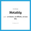 notably แปลว่า?, คำศัพท์ภาษาอังกฤษ notably แปลว่า อย่างโดดเด่น, อย่างมีชื่อเสียง, อย่างยอดเยี่ยม ประเภท ADV หมวด ADV