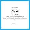 บันทึก ภาษาอังกฤษ?, คำศัพท์ภาษาอังกฤษ บันทึก แปลว่า note ประเภท N ตัวอย่าง มีบันทึกถึงหัวหน้าจากลูกค้ารายสำคัญ เพิ่มเติม ข้อความที่จดไว้เพื่อช่วยเตือนความจำหรือเพื่อเป็นหลักฐาน หมวด N