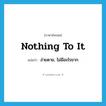 Nothing to it! แปลว่า?, คำศัพท์ภาษาอังกฤษ nothing to it แปลว่า ง่ายดาย, ไม่มีอะไรยาก ประเภท IDM หมวด IDM