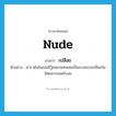 เปลือย ภาษาอังกฤษ?, คำศัพท์ภาษาอังกฤษ เปลือย แปลว่า nude ประเภท ADJ ตัวอย่าง ดาราดังในฮอลลีวู้ดหลายคนเคยเป็นนางแบบเปลือยในนิตยสารเพลย์บอย หมวด ADJ