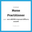 nurse practitioner แปลว่า?, คำศัพท์ภาษาอังกฤษ nurse practitioner แปลว่า พยาบาลฝึกให้ทำงานหลายอย่างที่เป็นงานของแพทย์ ประเภท N หมวด N