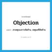 objection แปลว่า?, คำศัพท์ภาษาอังกฤษ objection แปลว่า สาเหตุของการคัดค้าน, เหตุผลที่คัดค้าน ประเภท N หมวด N