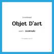 objet d&#39;art แปลว่า?, คำศัพท์ภาษาอังกฤษ objet d&#39;art แปลว่า ของตกแต่ง ประเภท N หมวด N