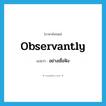 observantly แปลว่า?, คำศัพท์ภาษาอังกฤษ observantly แปลว่า อย่างเชื่อฟัง ประเภท ADV หมวด ADV