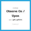 observe on / upon แปลว่า?, คำศัพท์ภาษาอังกฤษ observe on / upon แปลว่า พูดถึง, พูดเกี่ยวกับ ประเภท PHRV หมวด PHRV