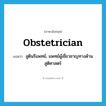 obstetrician แปลว่า?, คำศัพท์ภาษาอังกฤษ obstetrician แปลว่า สูตินรีแพทย์, แพทย์ผู้เชี่ยวชาญทางด้านสูติศาสตร์ ประเภท N หมวด N