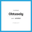 obtusely แปลว่า?, คำศัพท์ภาษาอังกฤษ obtusely แปลว่า อย่างโง่เง่า ประเภท ADV หมวด ADV