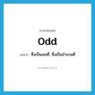 odd แปลว่า?, คำศัพท์ภาษาอังกฤษ odd แปลว่า ซึ่งเป็นเลขคี่, ซึ่งเป็นจำนวนคี่ ประเภท ADJ หมวด ADJ