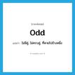 odd แปลว่า?, คำศัพท์ภาษาอังกฤษ odd แปลว่า ไม่มีคู่, ไม่ครบคู่, ที่หายไปข้างหนึ่ง ประเภท ADJ หมวด ADJ