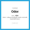 odor แปลว่า?, คำศัพท์ภาษาอังกฤษ odor แปลว่า กลิ่นไอ ประเภท N ตัวอย่าง เราต้องพยายามหาที่ร่มครึ้ม สงบเงียบ ปราศจากกลิ่นไอของอ้ายสัตว์ร้ายสองขา หมวด N