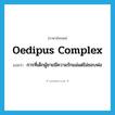 Oedipus complex แปลว่า?, คำศัพท์ภาษาอังกฤษ Oedipus complex แปลว่า การที่เด็กผู้ชายมีความรักแม่แต่ไม่ชอบพ่อ ประเภท N หมวด N