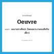 oeuvre แปลว่า?, คำศัพท์ภาษาอังกฤษ oeuvre แปลว่า ผลงานทางศิลปะ (โดยเฉพาะงานของศิลปินเดี่ยว) ประเภท N หมวด N