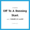 off to a running start แปลว่า?, คำศัพท์ภาษาอังกฤษ off to a running start แปลว่า เริ่มต้นได้ดี, (ม้า) ออกตัวดี ประเภท IDM หมวด IDM