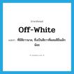 off-white แปลว่า?, คำศัพท์ภาษาอังกฤษ off-white แปลว่า ที่มีสีขาวนวล, ซึ่งเป็นสีขาวที่ผสมสีอื่นเล็กน้อย ประเภท ADJ หมวด ADJ