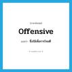 offensive แปลว่า?, คำศัพท์ภาษาอังกฤษ offensive แปลว่า ซึ่งใช้เพื่อการโจมตี ประเภท ADJ หมวด ADJ