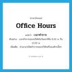 office hours แปลว่า?, คำศัพท์ภาษาอังกฤษ office hours แปลว่า เวลาทำการ ประเภท N ตัวอย่าง เวลาทำการของบริษัทในวันเสาร์คือ 8.30 น. ถึง 12.00 น. เพิ่มเติม ช่วงเวลาเปิดทำการของบริษัทหรือองค์กรนั้นๆ หมวด N