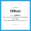 officer แปลว่า?, คำศัพท์ภาษาอังกฤษ officer แปลว่า ผู้ปฏิบัติงาน ประเภท N ตัวอย่าง ผู้บริหารของบริษัทมีนโยบายให้รางวัลกับผู้ปฏิบัติงานที่มีผลงานดีเด่น เพิ่มเติม ผู้มีหน้าที่ปฏิบัติงานที่ได้รับมอบหมายจากองค์กร หมวด N