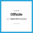 offside แปลว่า?, คำศัพท์ภาษาอังกฤษ offside แปลว่า ที่อยู่ในด้านที่ห่างจากขอบถนน ประเภท ADJ หมวด ADJ