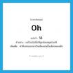 โอ๋ ภาษาอังกฤษ?, คำศัพท์ภาษาอังกฤษ โอ๋ แปลว่า oh ประเภท INT ตัวอย่าง แม่ร้องโอ๋เพื่อให้ลูกน้อยหยุดร้องไห้ เพิ่มเติม คำที่เปล่งออกมาเป็นเสียงเช่นนั้นเพื่อปลอบเด็ก หมวด INT