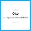 oho แปลว่า?, คำศัพท์ภาษาอังกฤษ oho แปลว่า คำอุทานแสดงความประหลาดใจหรือชัยชนะ ประเภท INT หมวด INT