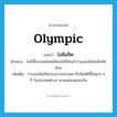 olympic แปลว่า?, คำศัพท์ภาษาอังกฤษ olympic แปลว่า โอลิมปิค ประเภท N ตัวอย่าง ในปีนี้ประเทศไทยได้ส่งนักกีฬาเข้าร่วมแข่งขันโอลิมปิคด้วย เพิ่มเติม การแข่งขันกีฬาระหว่างประเทศ ซึ่งจัดให้มีขึ้นทุกๆ 4 ปี ในประเทศต่างๆ ตามแต่จะตกลงกัน หมวด N