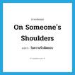 on someone&#39;s shoulders แปลว่า?, คำศัพท์ภาษาอังกฤษ on someone&#39;s shoulders แปลว่า ในความรับผิดชอบ ประเภท IDM หมวด IDM