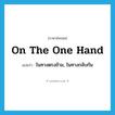 on the one hand แปลว่า?, คำศัพท์ภาษาอังกฤษ on the one hand แปลว่า ในทางตรงข้าม, ในทางกลับกัน ประเภท IDM หมวด IDM