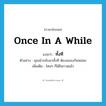 once in a while แปลว่า?, คำศัพท์ภาษาอังกฤษ once in a while แปลว่า ทั้งที ประเภท ADV ตัวอย่าง คุณน้ากลับมาทั้งที ต้องฉลองกันหน่อย เพิ่มเติม ไหนๆ ก็ได้โอกาสแล้ว หมวด ADV