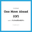 ก้าวนำคนอื่นไปหนึ่งก้าว ภาษาอังกฤษ?, คำศัพท์ภาษาอังกฤษ ก้าวนำคนอื่นไปหนึ่งก้าว แปลว่า one move ahead (of) ประเภท IDM หมวด IDM