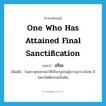 one who has attained final sanctification แปลว่า?, คำศัพท์ภาษาอังกฤษ one who has attained final sanctification แปลว่า อริยะ ประเภท N เพิ่มเติม ในพระพุทธศาสนาใช้เรียกบุคคลผู้บรรลุธรรมวิเศษ มีโสดาปัตติมรรคเป็นต้น หมวด N