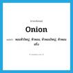 onion แปลว่า?, คำศัพท์ภาษาอังกฤษ onion แปลว่า หอมหัวใหญ่, หัวหอม, หัวหอมใหญ่, หัวหอมฝรั่ง ประเภท N หมวด N