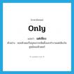 only แปลว่า?, คำศัพท์ภาษาอังกฤษ only แปลว่า แต่เพียง ประเภท ADV ตัวอย่าง คอมพิวเตอร์ในยุคแรกจะติดตั้งและทำงานแต่เพียงในศูนย์คอมพิวเตอร์ หมวด ADV